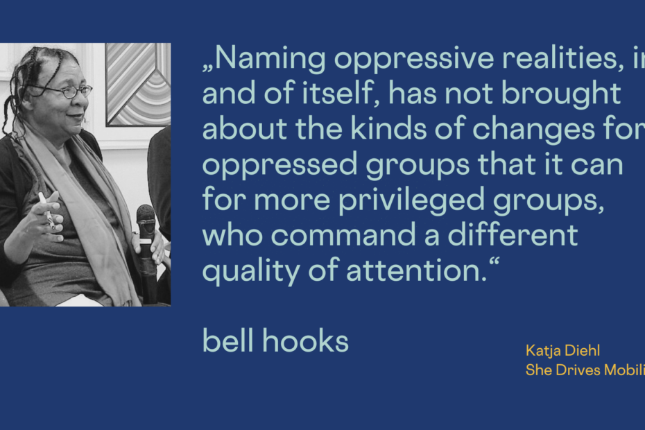 „Naming oppressive realities, in and of itself, has not brought about the kinds of changes for oppressed groups that it can for more privileged groups, who command a different quality of attention.“ bell hooks