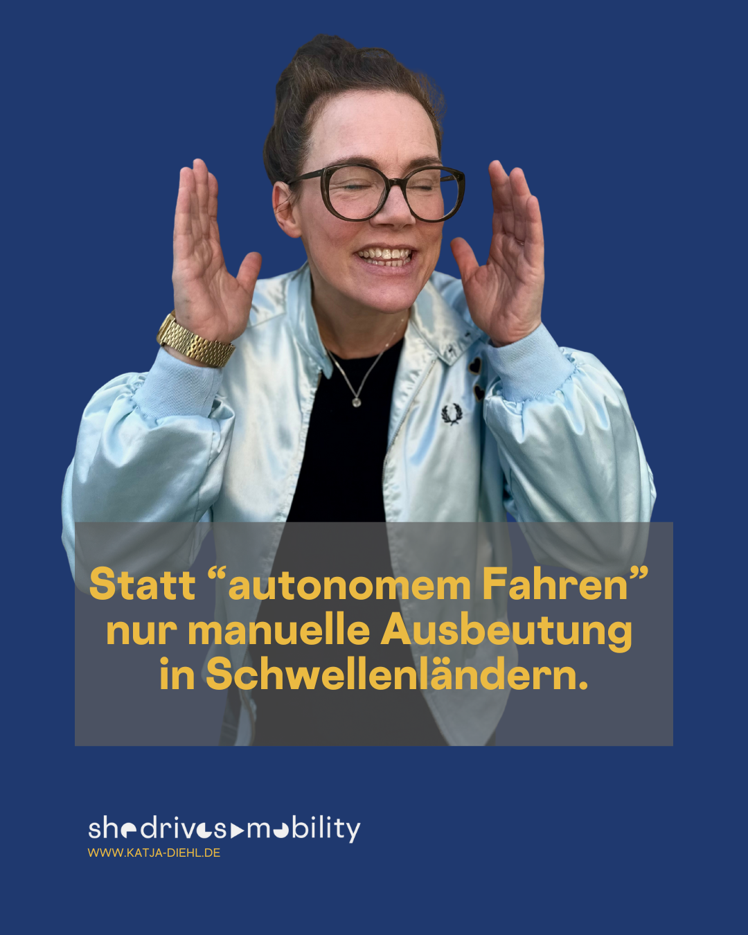 Das Bild zeigt Katja Diehl, die vor einem blauen Hintergrund ausdrucksstark gestikuliert und eine hellblaue Jacke und eine Brille trägt. Der Text lautet: „Statt ‚autonomes Fahren‘ nur manuelle Ausbeutung in Entwicklungsländern.“ Logo: She Drives Mobility, www.katja-diehl.de